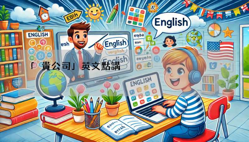 「貴公司」英文點講?Your Company用對了嗎?